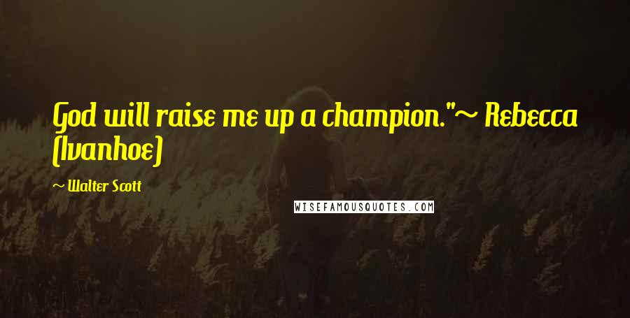 Walter Scott Quotes: God will raise me up a champion."~ Rebecca (Ivanhoe)