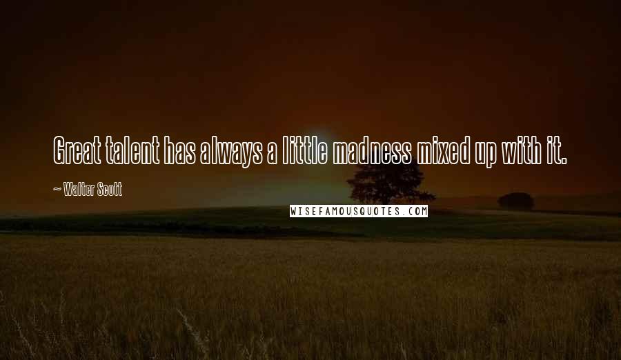 Walter Scott Quotes: Great talent has always a little madness mixed up with it.