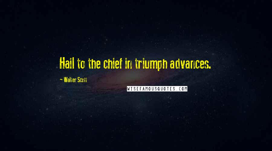 Walter Scott Quotes: Hail to the chief in triumph advances.