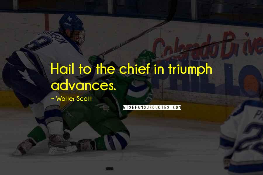Walter Scott Quotes: Hail to the chief in triumph advances.