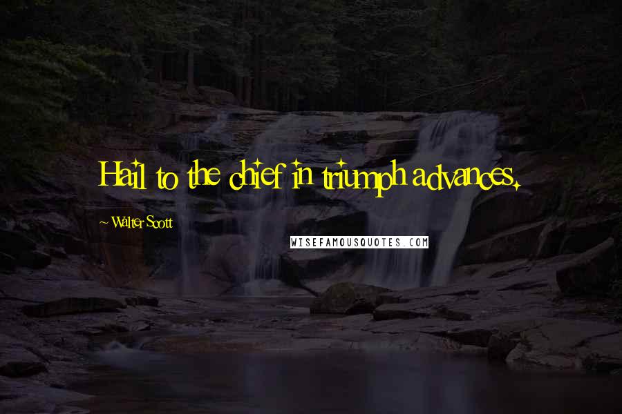 Walter Scott Quotes: Hail to the chief in triumph advances.