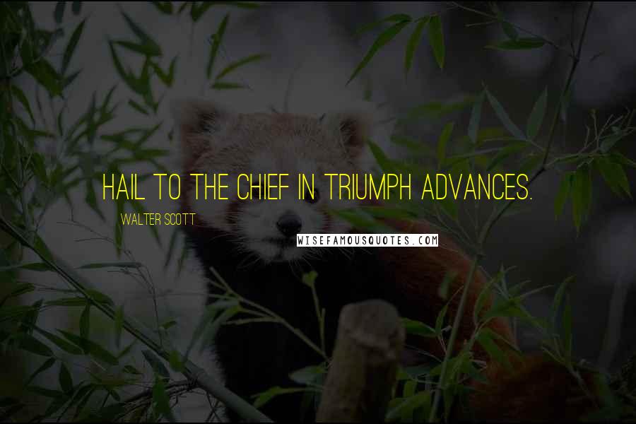 Walter Scott Quotes: Hail to the chief in triumph advances.