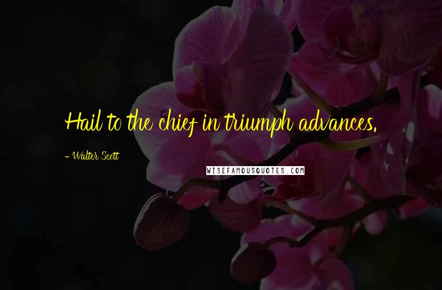 Walter Scott Quotes: Hail to the chief in triumph advances.