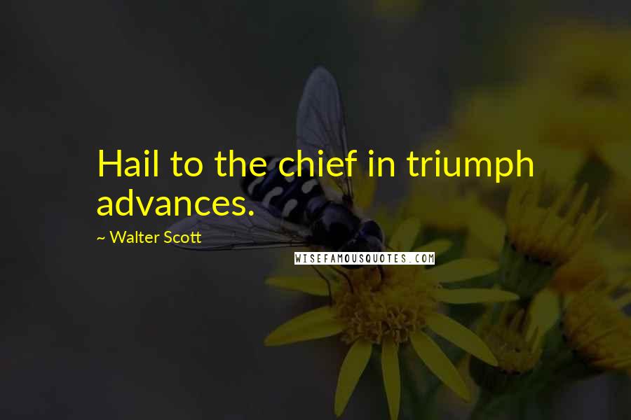 Walter Scott Quotes: Hail to the chief in triumph advances.
