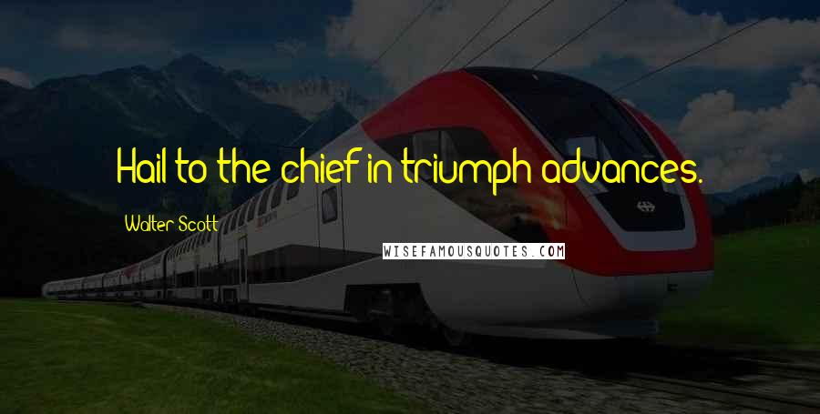 Walter Scott Quotes: Hail to the chief in triumph advances.