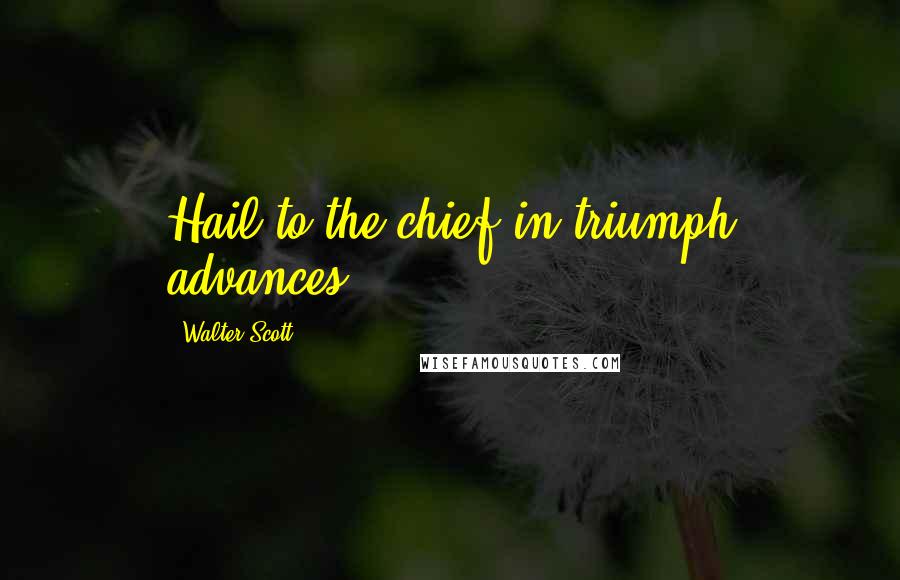 Walter Scott Quotes: Hail to the chief in triumph advances.