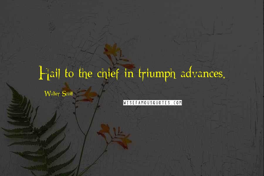 Walter Scott Quotes: Hail to the chief in triumph advances.