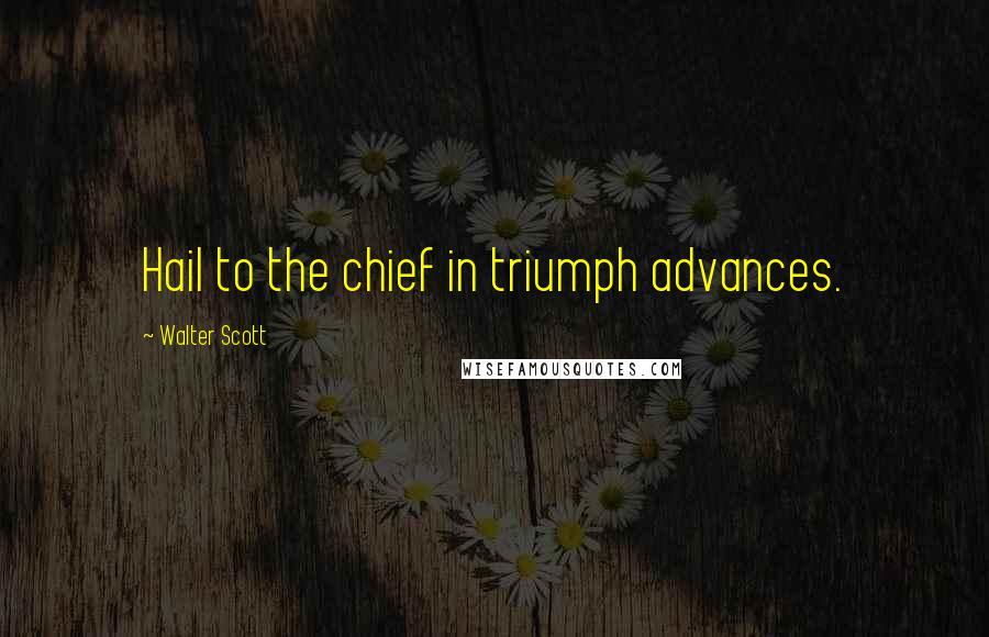 Walter Scott Quotes: Hail to the chief in triumph advances.