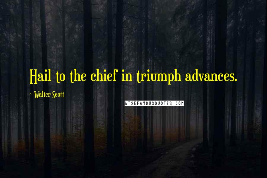 Walter Scott Quotes: Hail to the chief in triumph advances.