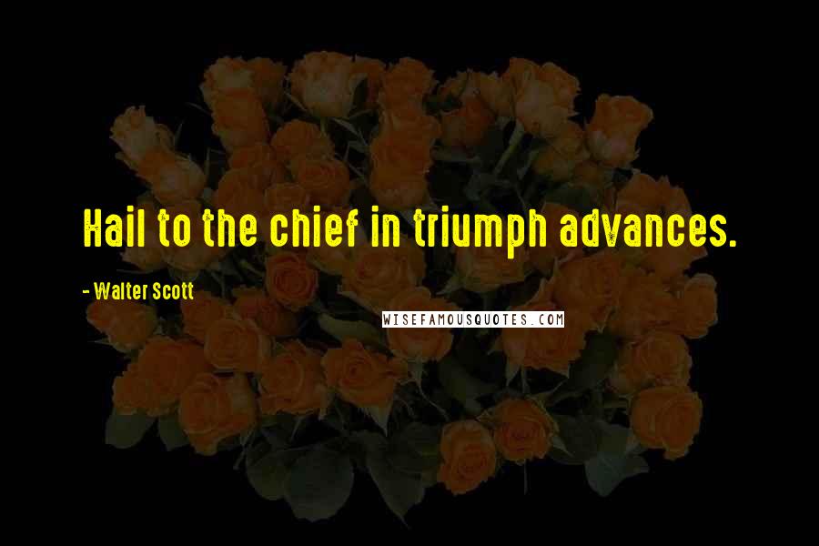 Walter Scott Quotes: Hail to the chief in triumph advances.