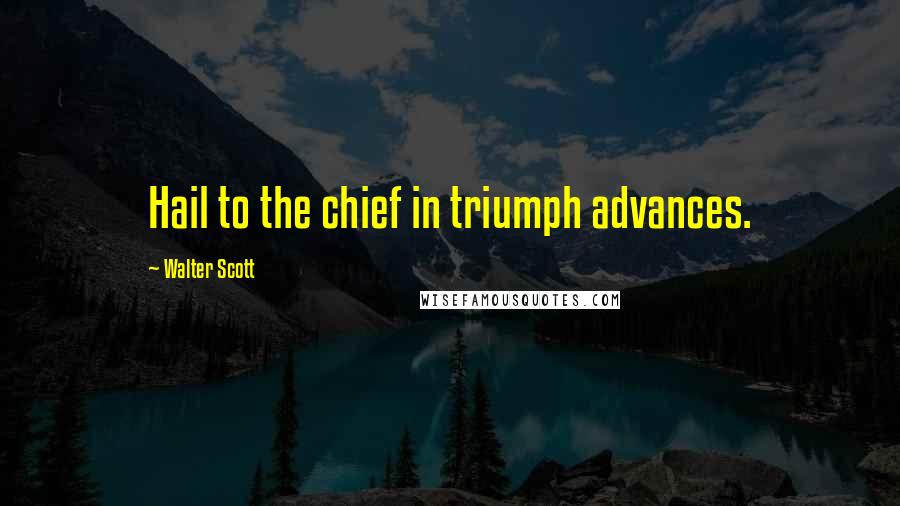 Walter Scott Quotes: Hail to the chief in triumph advances.