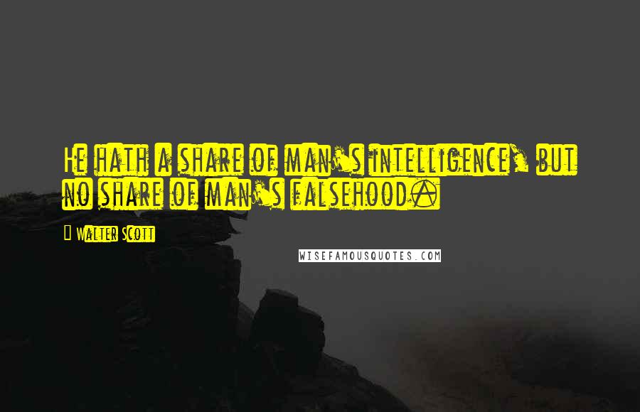 Walter Scott Quotes: He hath a share of man's intelligence, but no share of man's falsehood.