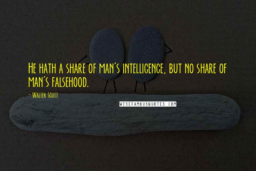 Walter Scott Quotes: He hath a share of man's intelligence, but no share of man's falsehood.