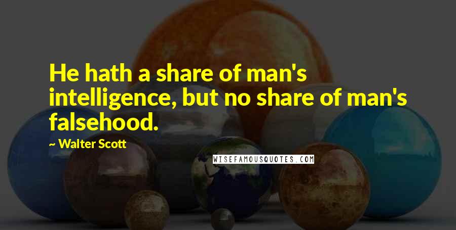 Walter Scott Quotes: He hath a share of man's intelligence, but no share of man's falsehood.