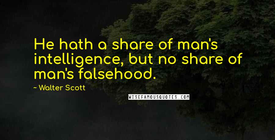 Walter Scott Quotes: He hath a share of man's intelligence, but no share of man's falsehood.