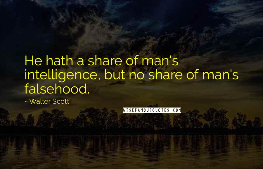 Walter Scott Quotes: He hath a share of man's intelligence, but no share of man's falsehood.