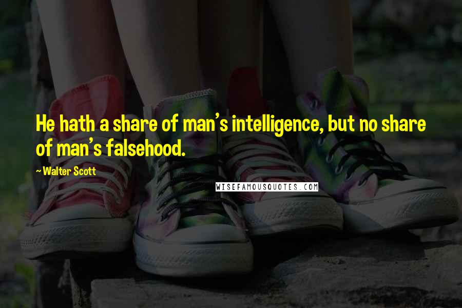 Walter Scott Quotes: He hath a share of man's intelligence, but no share of man's falsehood.