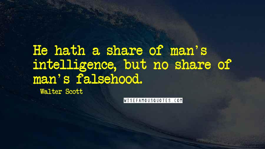 Walter Scott Quotes: He hath a share of man's intelligence, but no share of man's falsehood.