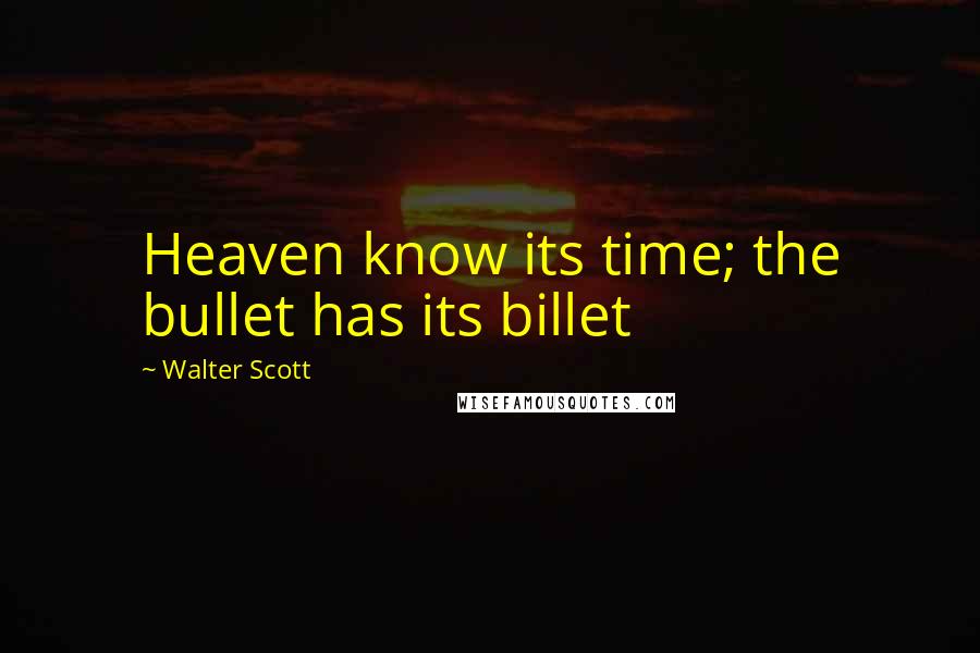 Walter Scott Quotes: Heaven know its time; the bullet has its billet