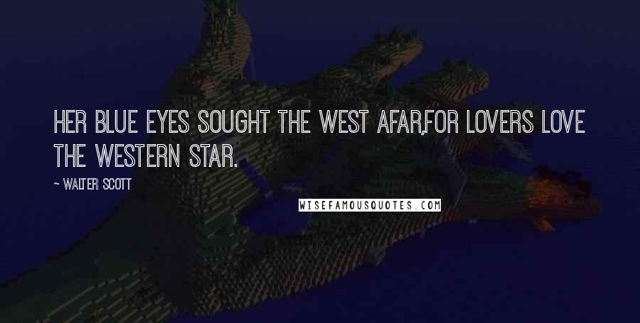 Walter Scott Quotes: Her blue eyes sought the west afar,For lovers love the western star.