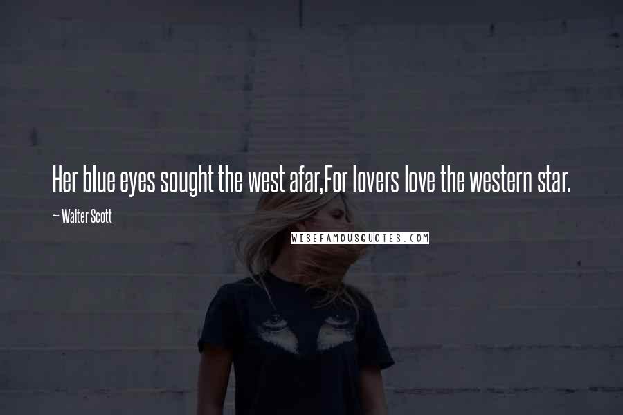 Walter Scott Quotes: Her blue eyes sought the west afar,For lovers love the western star.