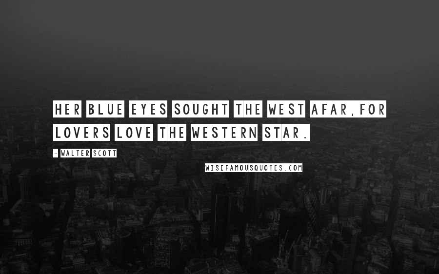 Walter Scott Quotes: Her blue eyes sought the west afar,For lovers love the western star.