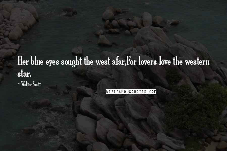 Walter Scott Quotes: Her blue eyes sought the west afar,For lovers love the western star.