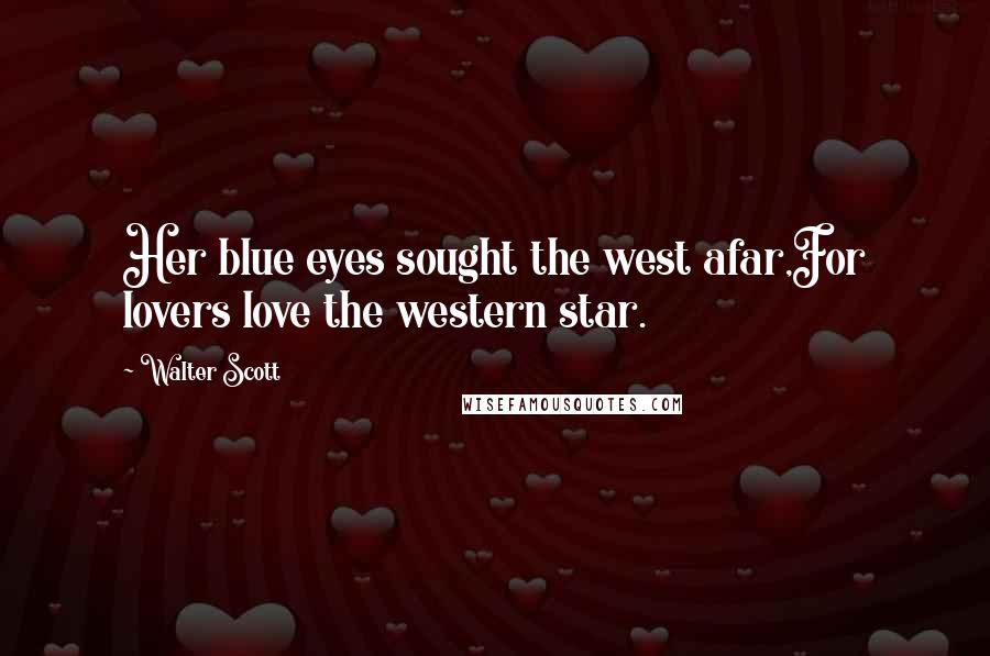 Walter Scott Quotes: Her blue eyes sought the west afar,For lovers love the western star.