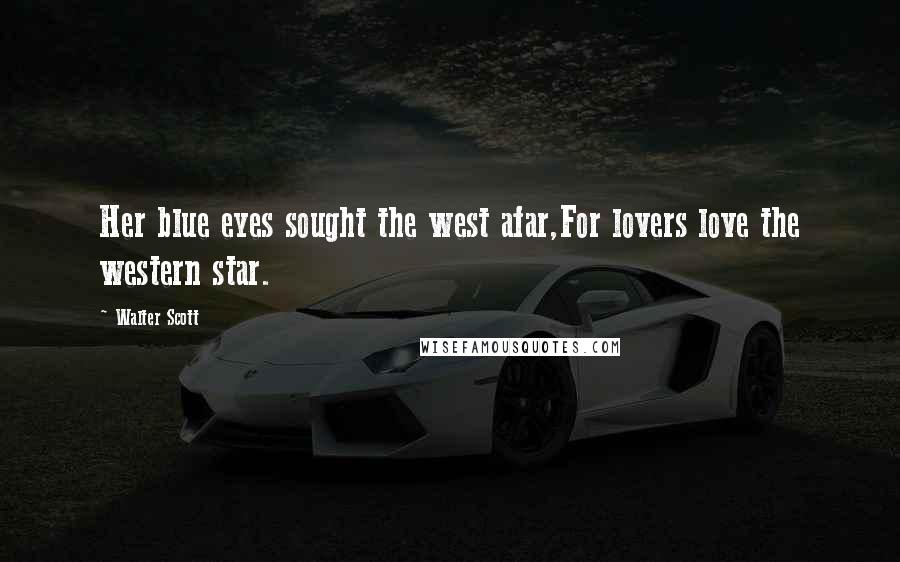 Walter Scott Quotes: Her blue eyes sought the west afar,For lovers love the western star.