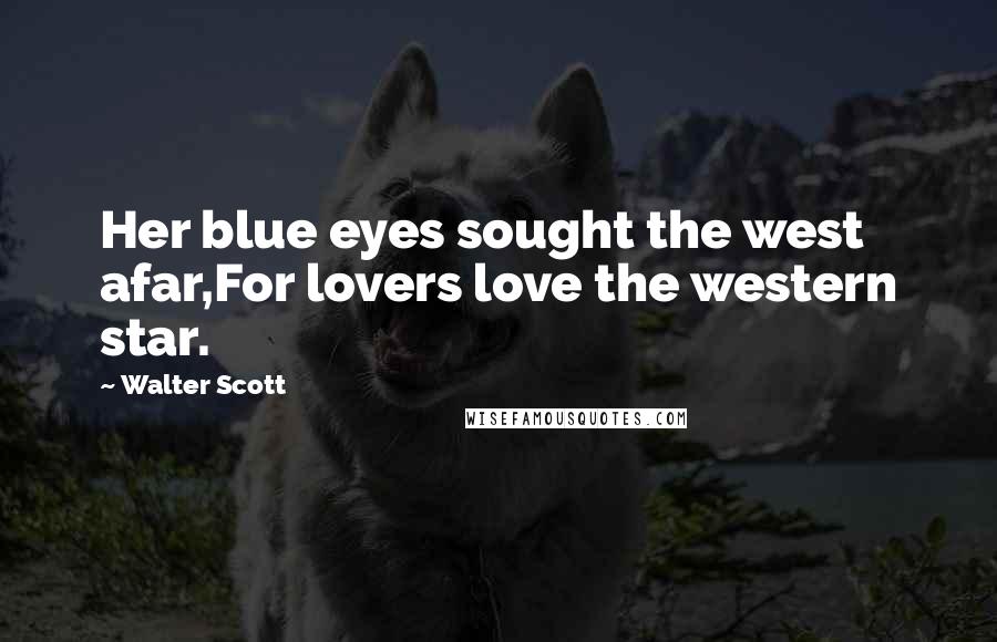Walter Scott Quotes: Her blue eyes sought the west afar,For lovers love the western star.