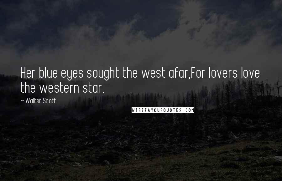 Walter Scott Quotes: Her blue eyes sought the west afar,For lovers love the western star.