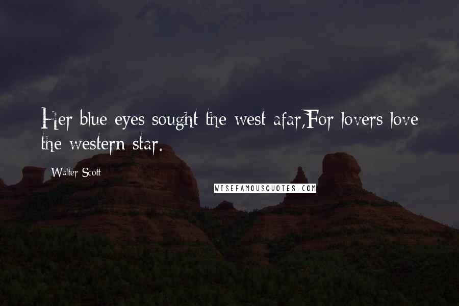 Walter Scott Quotes: Her blue eyes sought the west afar,For lovers love the western star.