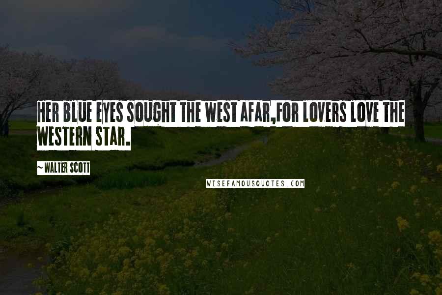 Walter Scott Quotes: Her blue eyes sought the west afar,For lovers love the western star.