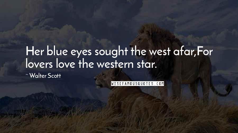 Walter Scott Quotes: Her blue eyes sought the west afar,For lovers love the western star.