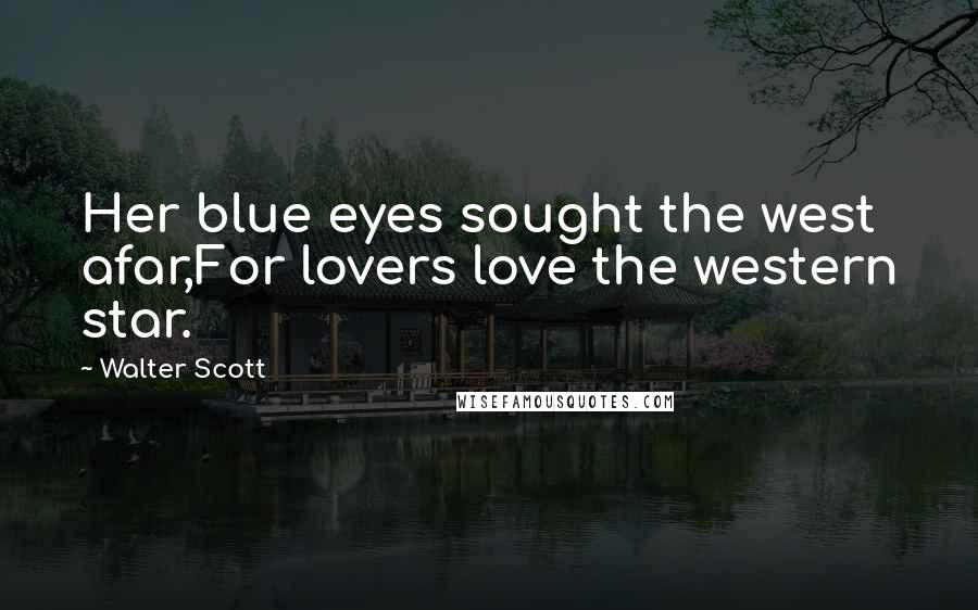 Walter Scott Quotes: Her blue eyes sought the west afar,For lovers love the western star.