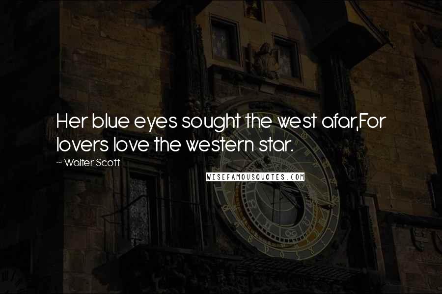 Walter Scott Quotes: Her blue eyes sought the west afar,For lovers love the western star.