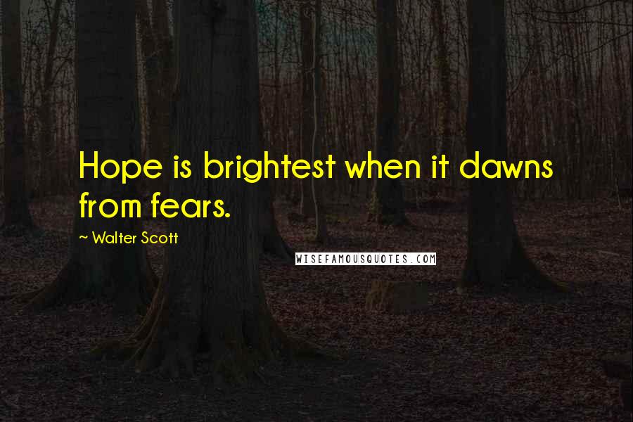 Walter Scott Quotes: Hope is brightest when it dawns from fears.