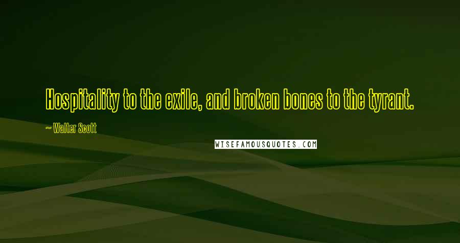 Walter Scott Quotes: Hospitality to the exile, and broken bones to the tyrant.