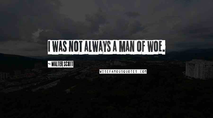 Walter Scott Quotes: I was not always a man of woe.
