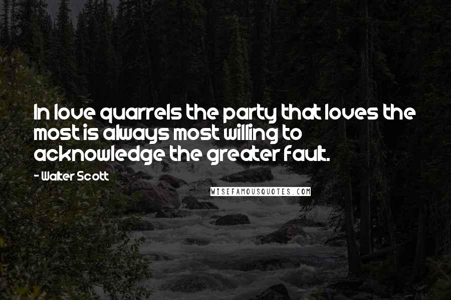 Walter Scott Quotes: In love quarrels the party that loves the most is always most willing to acknowledge the greater fault.
