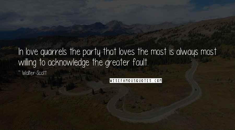 Walter Scott Quotes: In love quarrels the party that loves the most is always most willing to acknowledge the greater fault.
