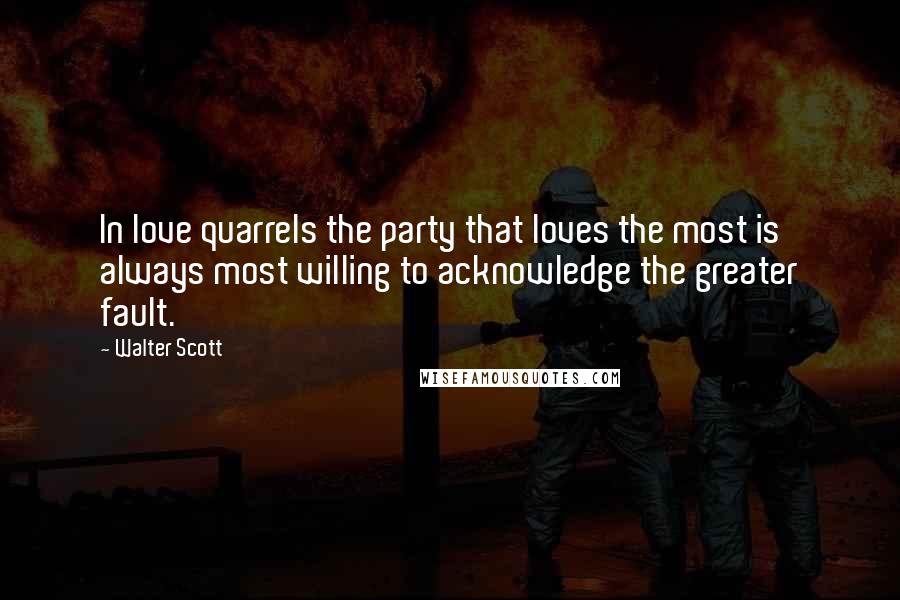 Walter Scott Quotes: In love quarrels the party that loves the most is always most willing to acknowledge the greater fault.
