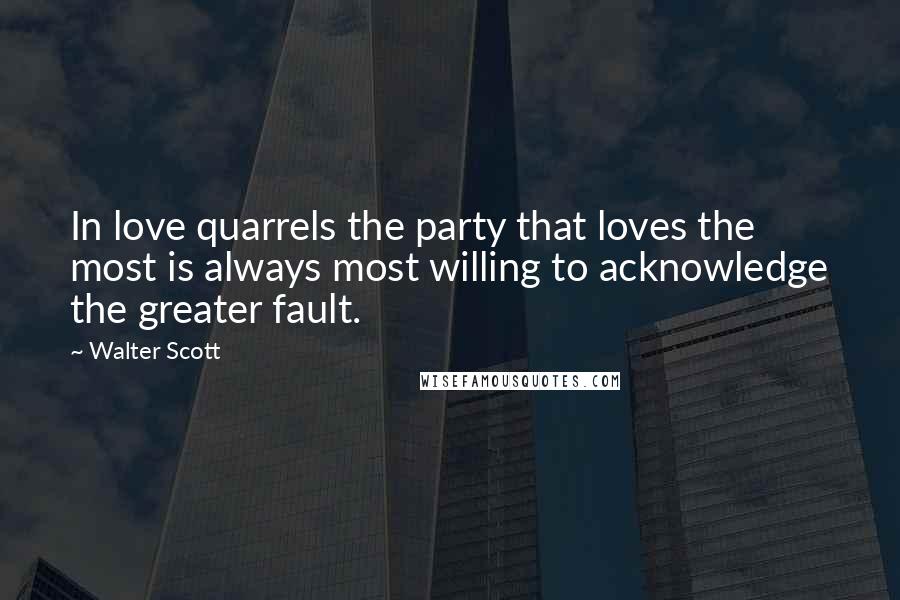 Walter Scott Quotes: In love quarrels the party that loves the most is always most willing to acknowledge the greater fault.