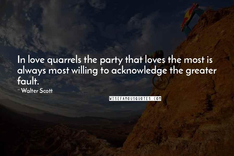 Walter Scott Quotes: In love quarrels the party that loves the most is always most willing to acknowledge the greater fault.
