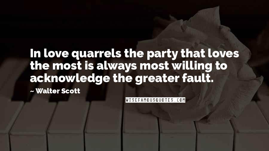 Walter Scott Quotes: In love quarrels the party that loves the most is always most willing to acknowledge the greater fault.