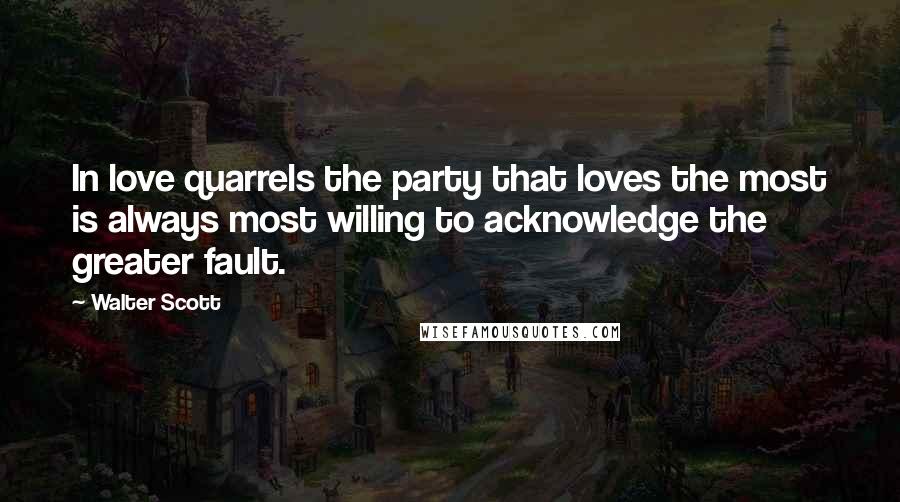 Walter Scott Quotes: In love quarrels the party that loves the most is always most willing to acknowledge the greater fault.