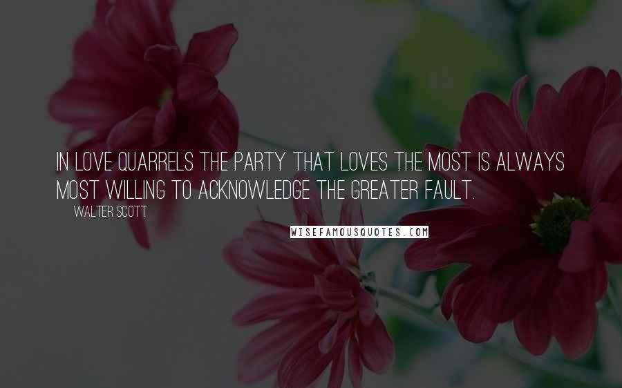 Walter Scott Quotes: In love quarrels the party that loves the most is always most willing to acknowledge the greater fault.