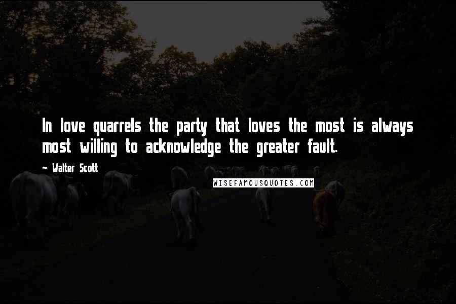 Walter Scott Quotes: In love quarrels the party that loves the most is always most willing to acknowledge the greater fault.