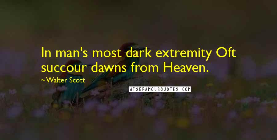 Walter Scott Quotes: In man's most dark extremity Oft succour dawns from Heaven.