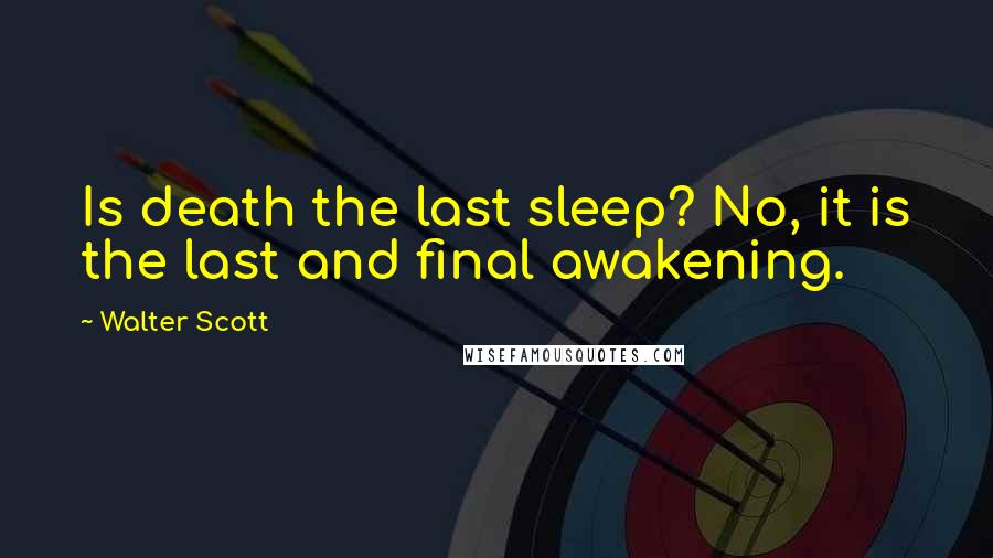 Walter Scott Quotes: Is death the last sleep? No, it is the last and final awakening.